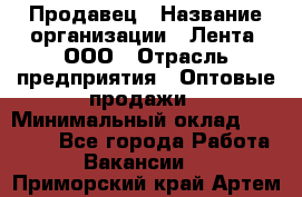 Продавец › Название организации ­ Лента, ООО › Отрасль предприятия ­ Оптовые продажи › Минимальный оклад ­ 20 000 - Все города Работа » Вакансии   . Приморский край,Артем г.